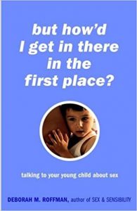 But how’d I get in there in the first place? talking to your young child about sex by Deborah M Roffman