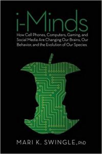 i-Minds: How Cell Phones, Computers, Gaming, and Social Media Are Changing Our Brains, Our Behavior, and the Evolution of Our Species by Mari K. Swingle