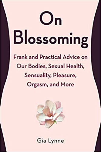 On Blossoming: Frank and Practical Advice on Our Bodies, Sexual Health, Sensuality, Pleasure, Orgasm, and More